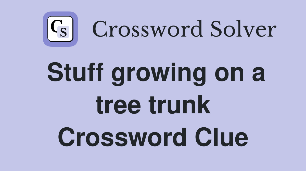 Stuff growing on a tree trunk Crossword Clue