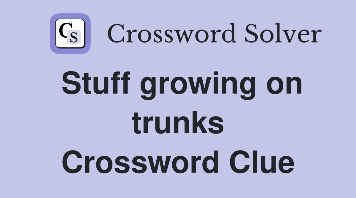 Stuff growing on trunks Crossword Clue