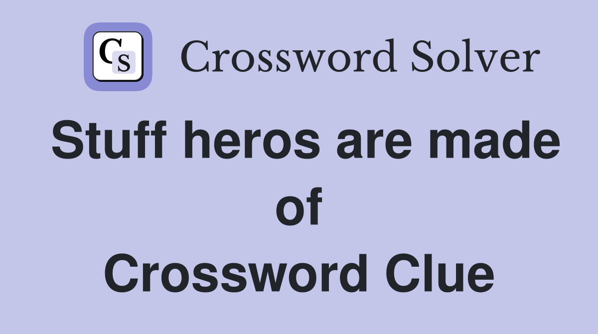 Stuff heros are made of Crossword Clue