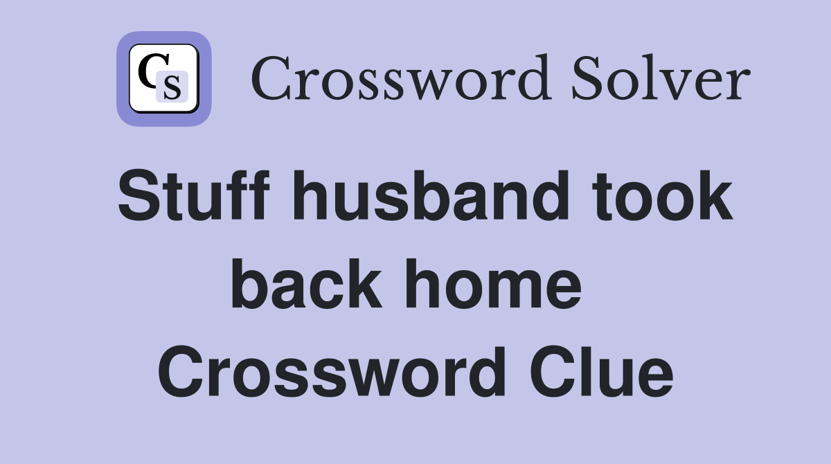 Stuff husband took back home  Crossword Clue