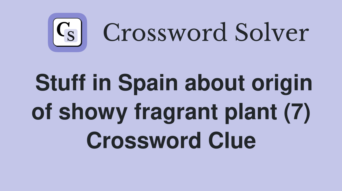 Stuff in Spain about origin of showy fragrant plant (7) Crossword Clue