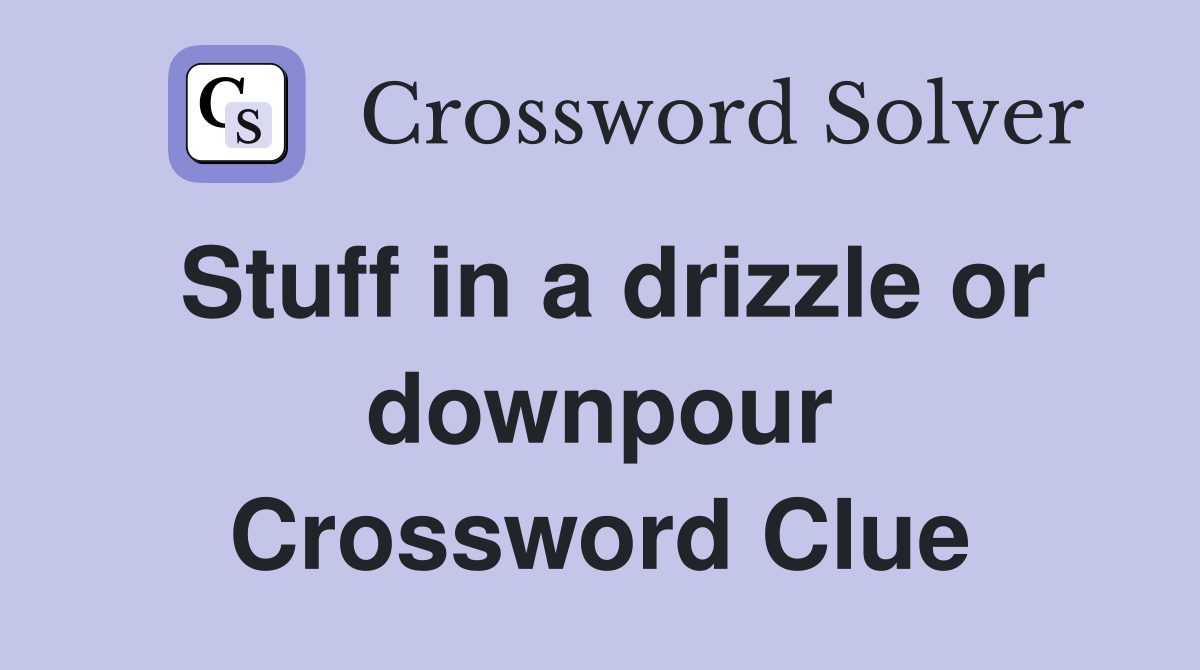 Stuff in a drizzle or downpour Crossword Clue