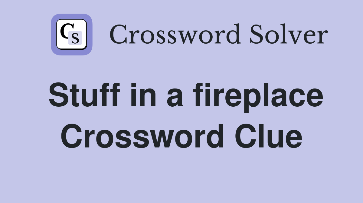 Stuff in a fireplace Crossword Clue
