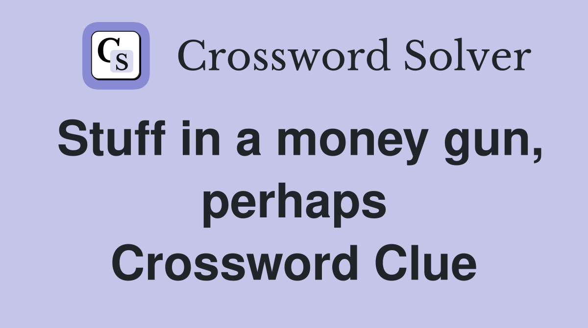 Stuff in a money gun, perhaps Crossword Clue