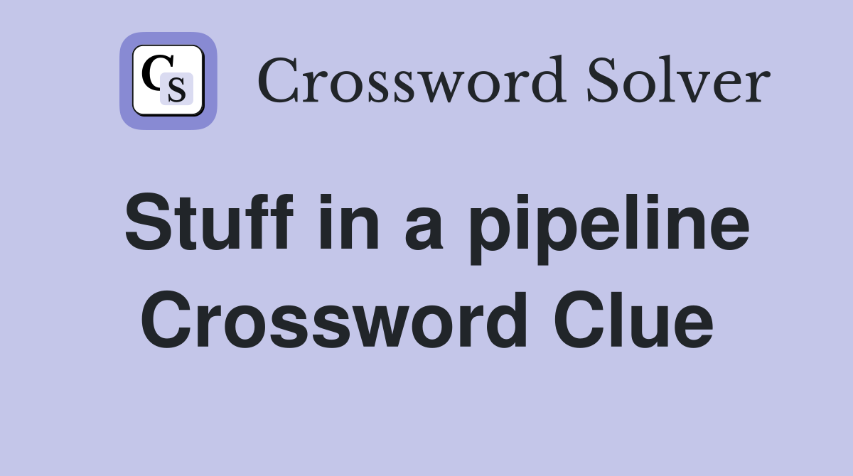 Stuff in a pipeline Crossword Clue