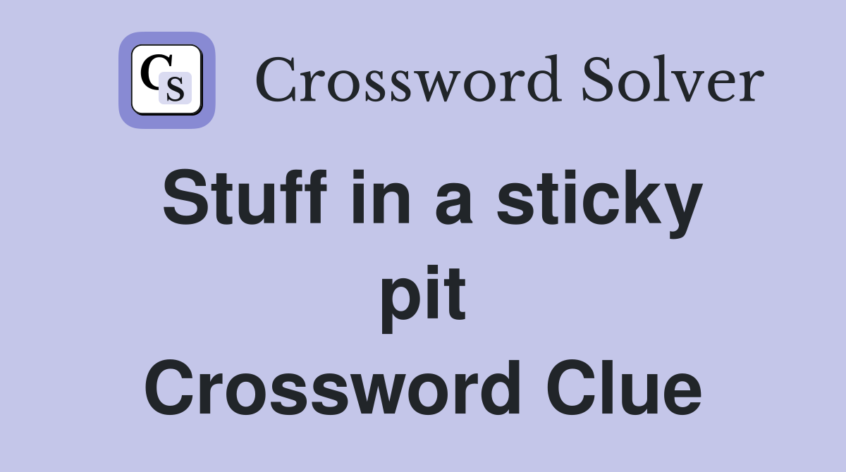 Stuff in a sticky pit Crossword Clue