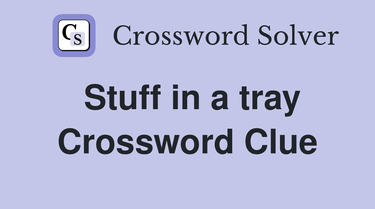 Stuff in a tray Crossword Clue