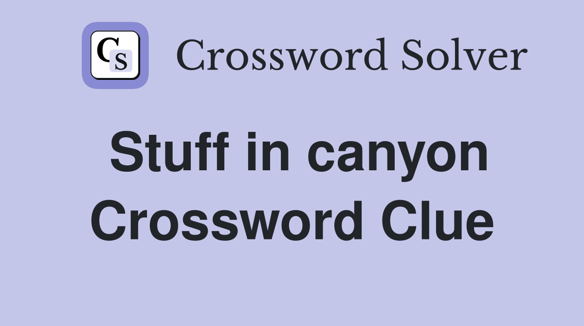 Stuff in canyon Crossword Clue