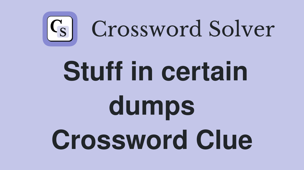 Stuff in certain dumps Crossword Clue