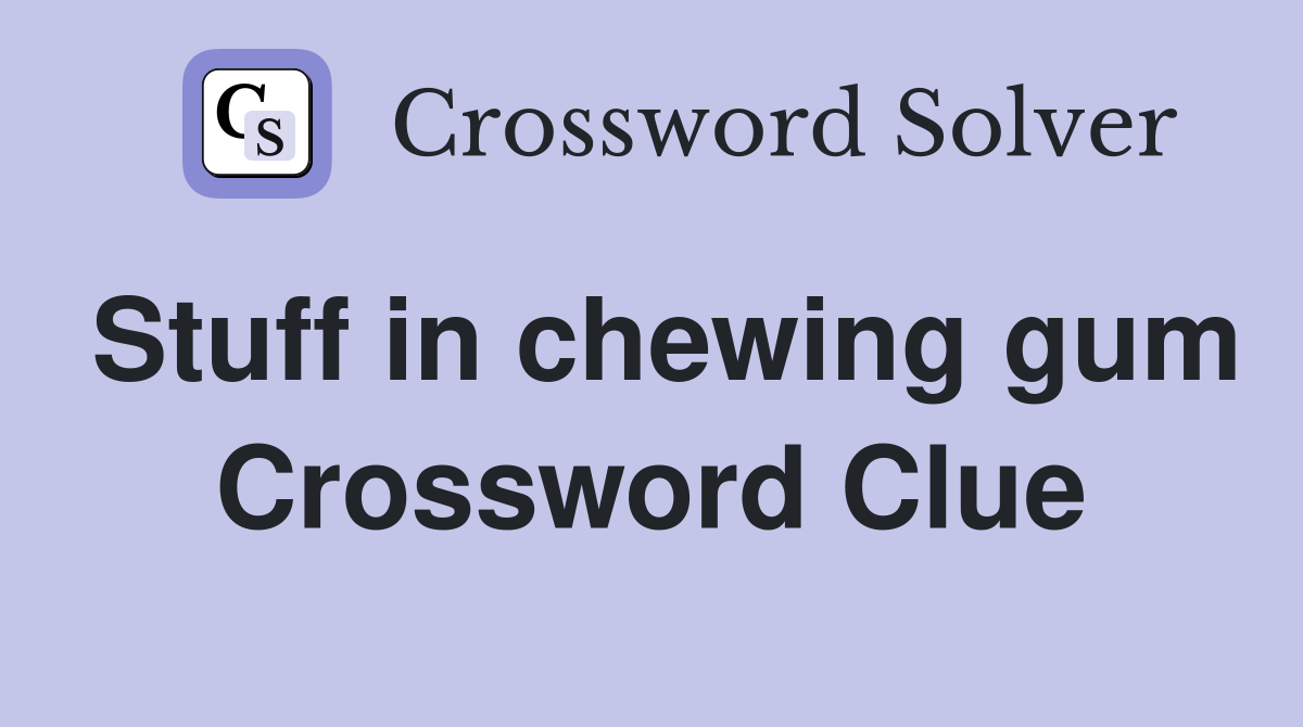 Stuff in chewing gum Crossword Clue