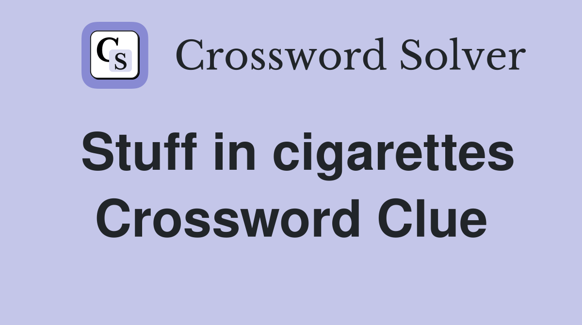 Stuff in cigarettes Crossword Clue