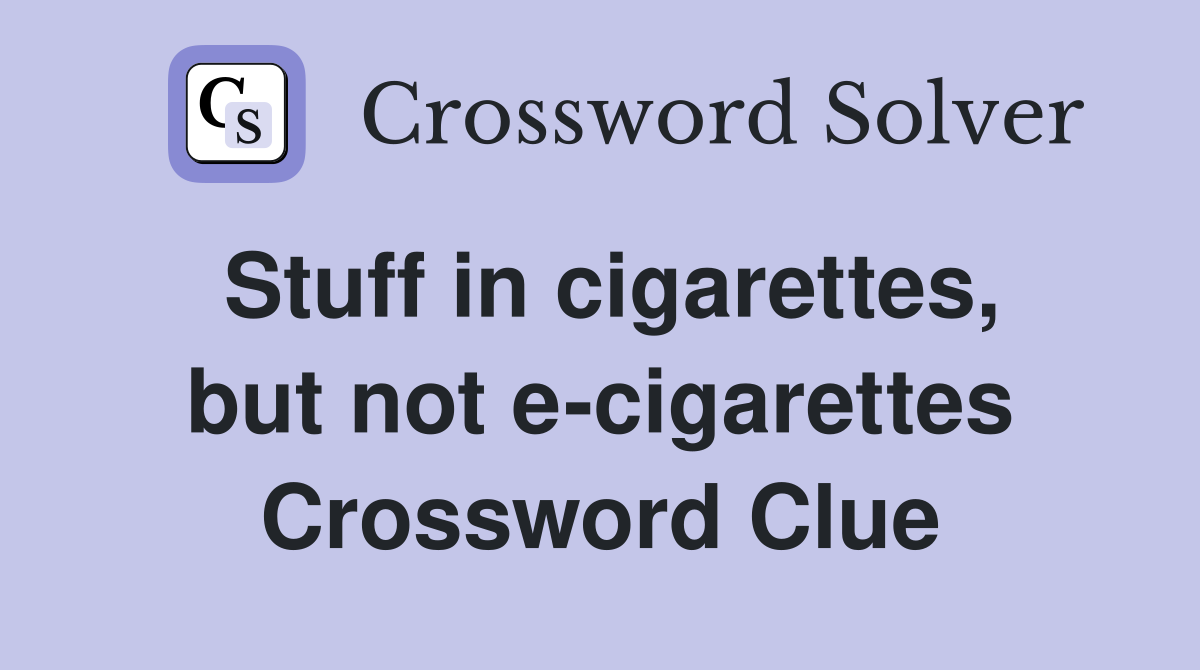 Stuff in cigarettes, but not e-cigarettes Crossword Clue