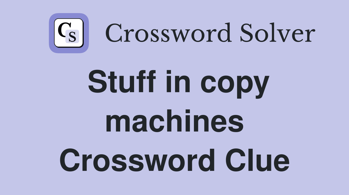 Stuff in copy machines Crossword Clue
