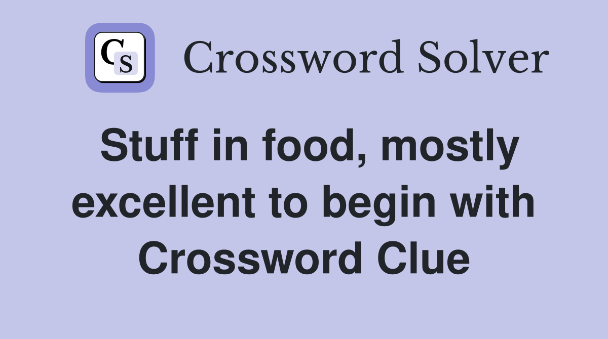 Stuff in food, mostly excellent to begin with Crossword Clue