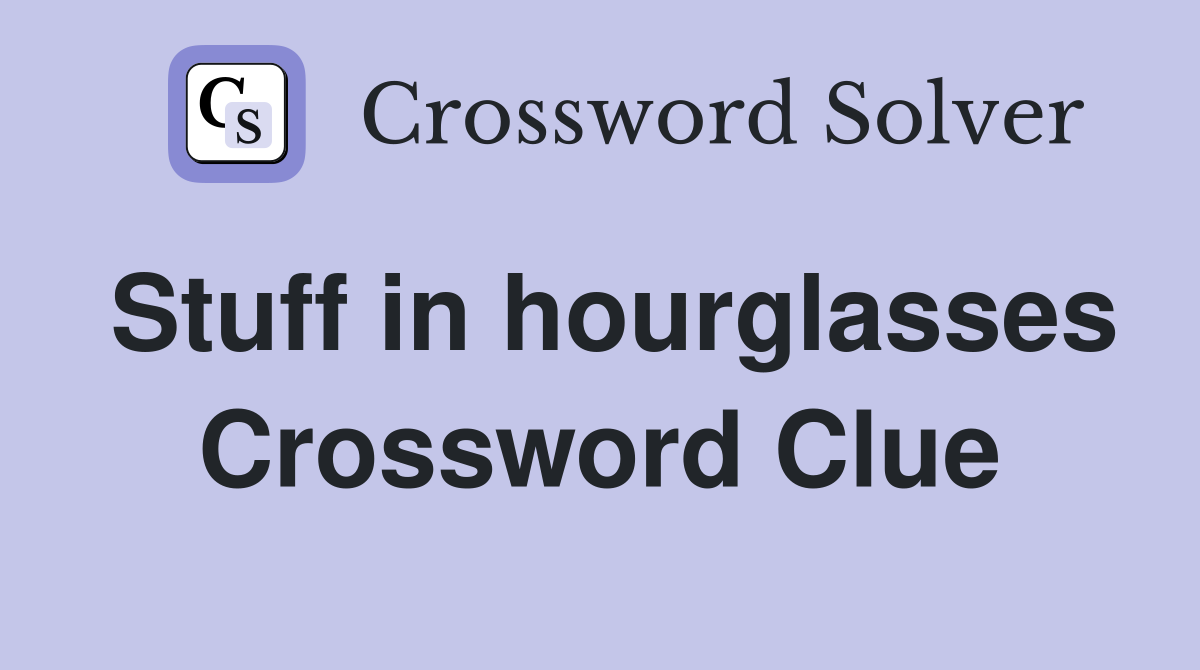 Stuff in hourglasses Crossword Clue