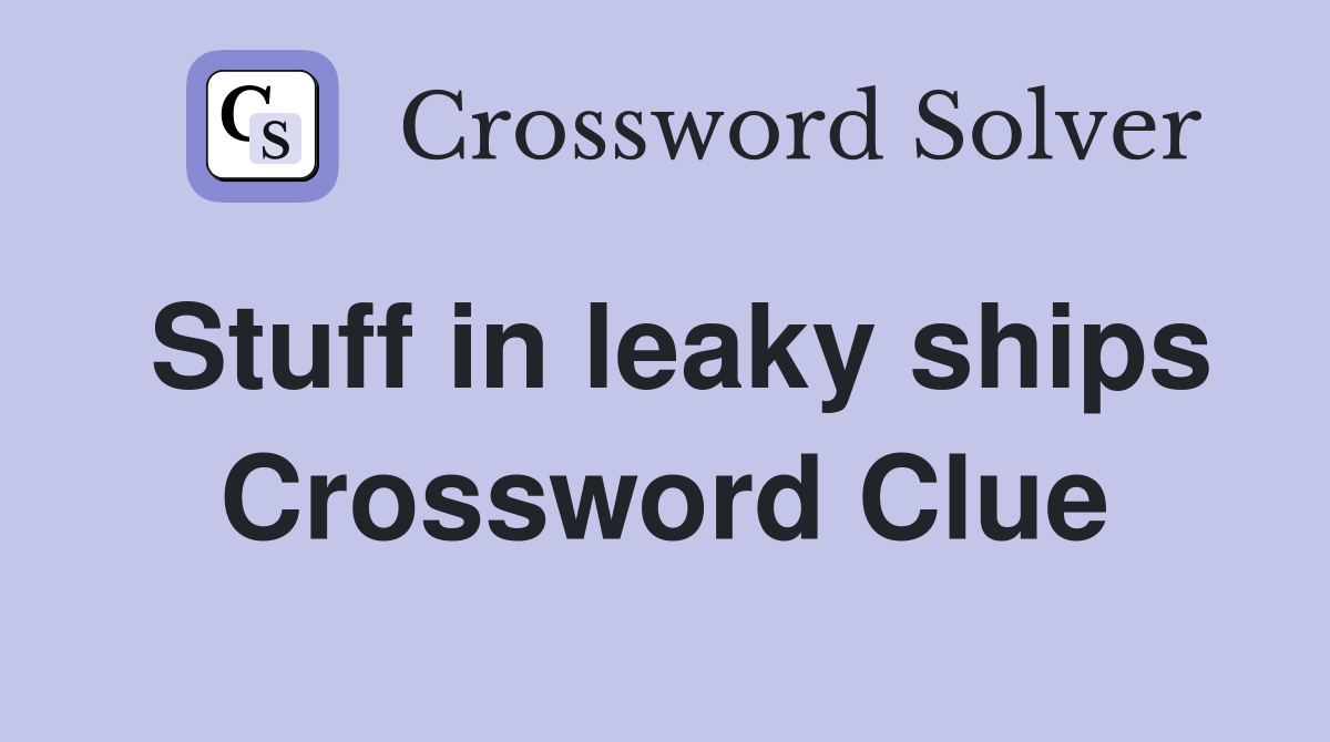 Stuff in leaky ships Crossword Clue