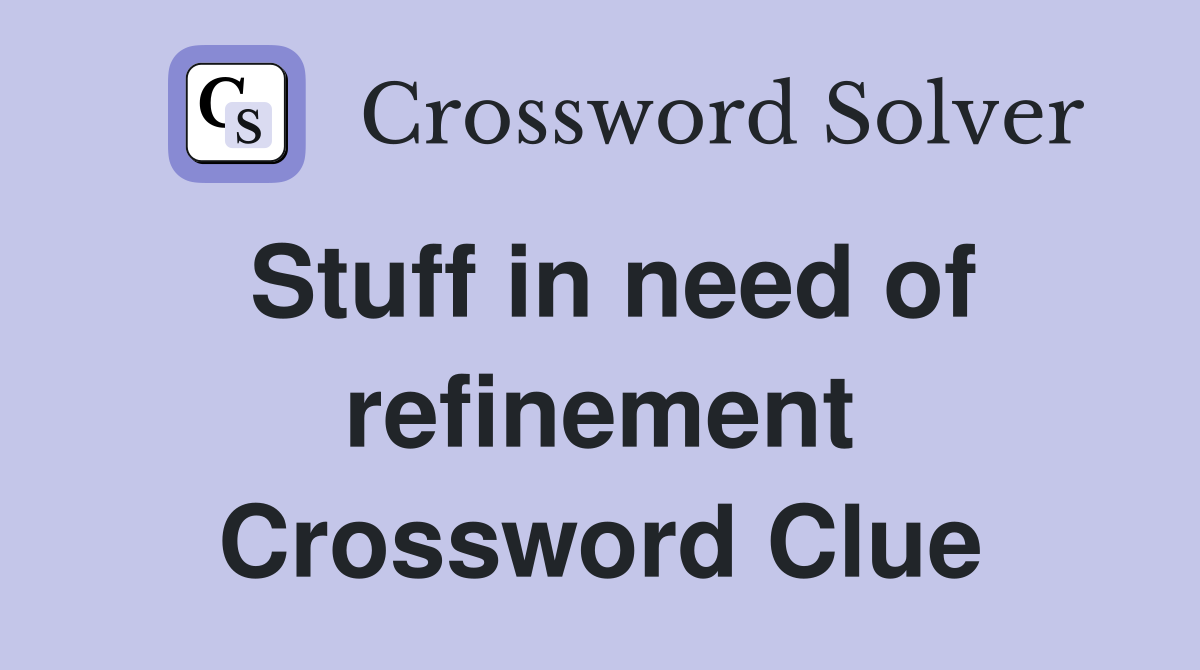 Stuff in need of refinement Crossword Clue