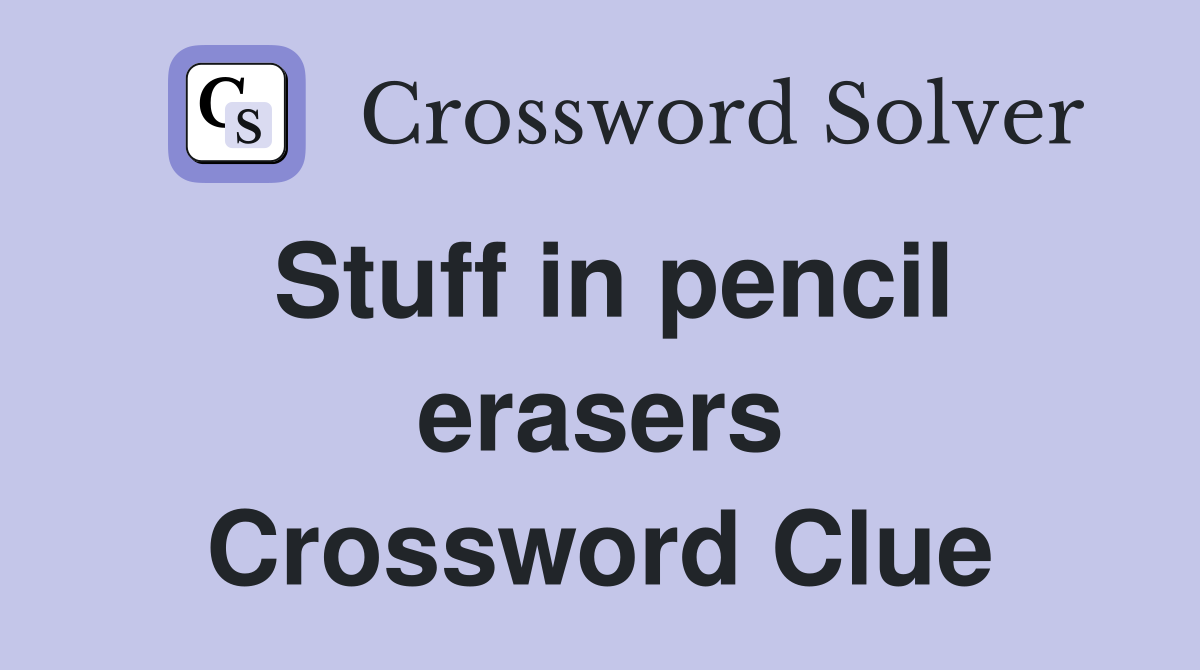 Stuff in pencil erasers Crossword Clue