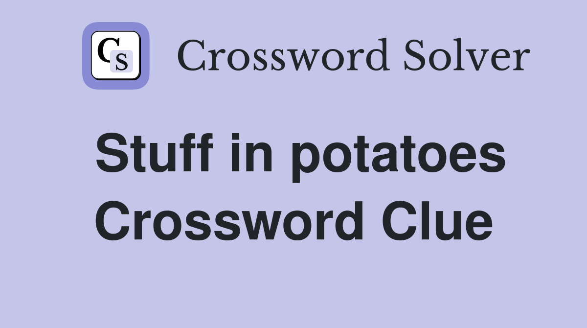 Stuff in potatoes Crossword Clue