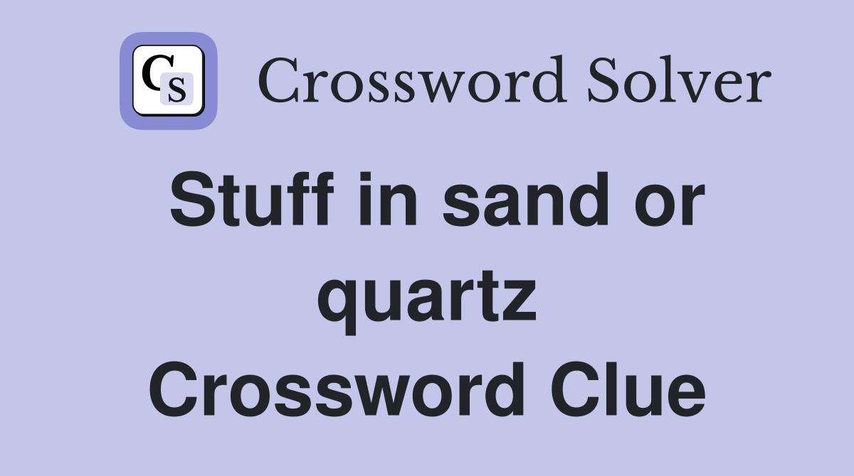 Stuff in sand or quartz Crossword Clue