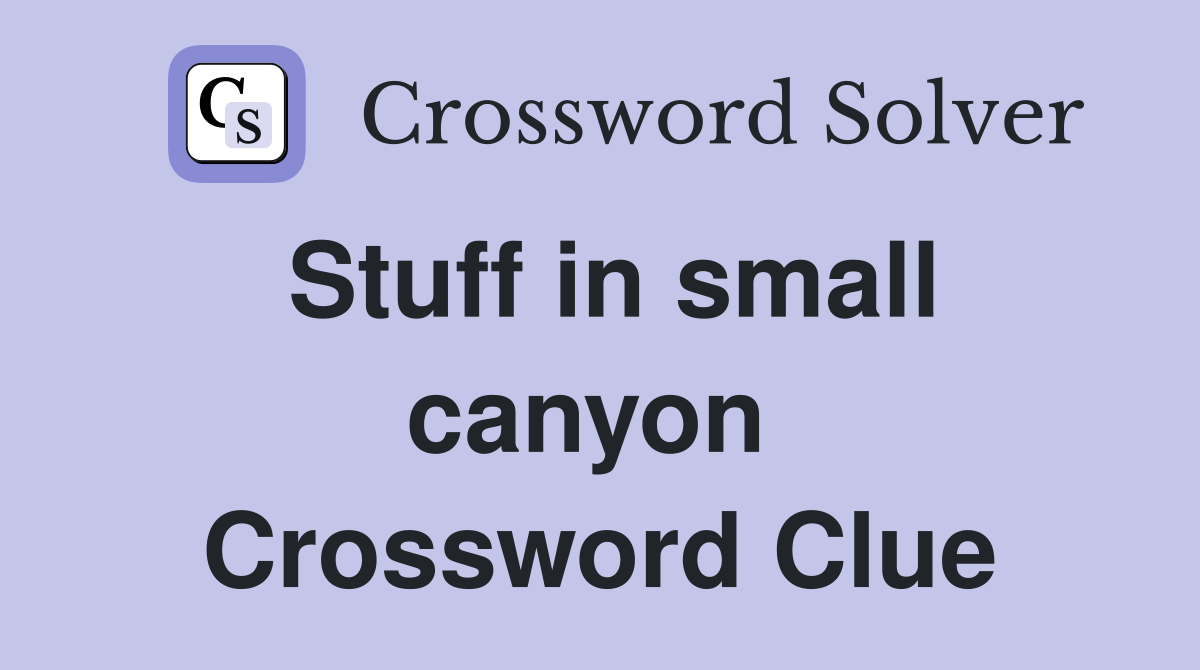 Stuff in small canyon  Crossword Clue