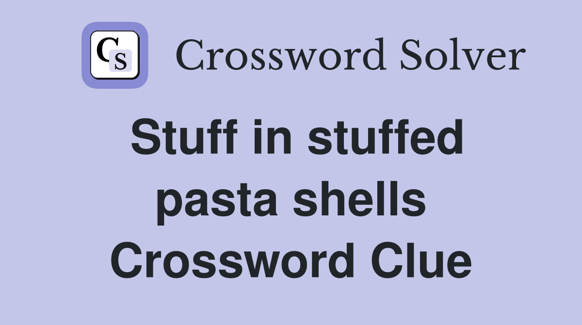 Stuff in stuffed pasta shells Crossword Clue
