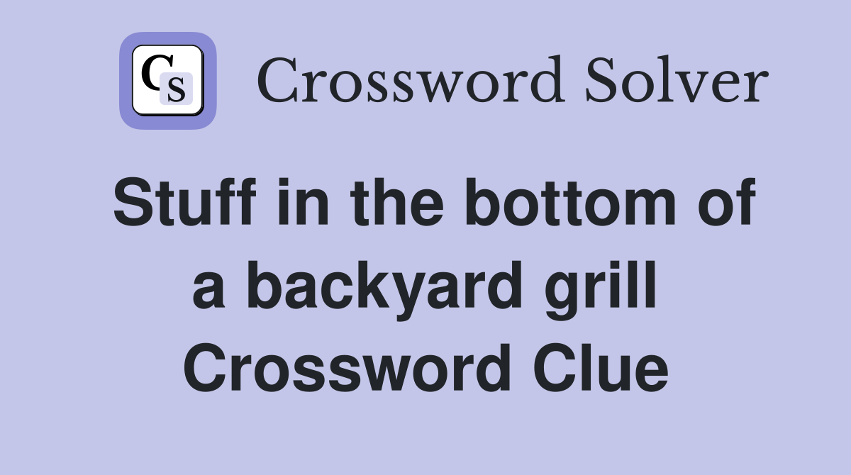 Stuff in the bottom of a backyard grill Crossword Clue