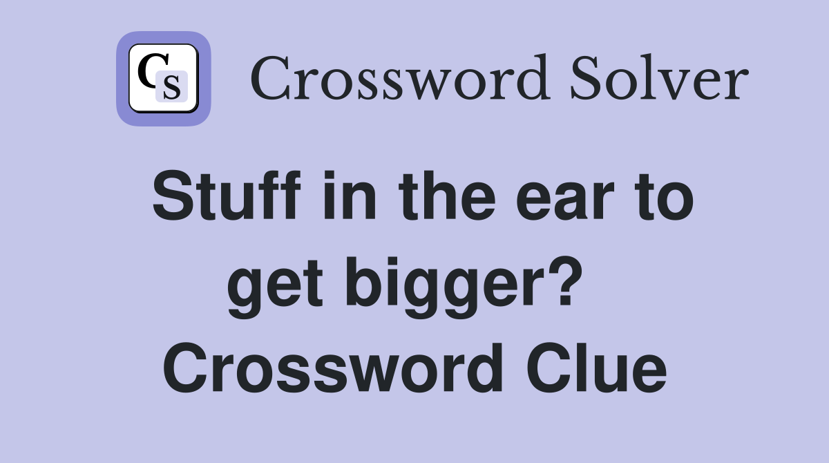 Stuff in the ear to get bigger?  Crossword Clue