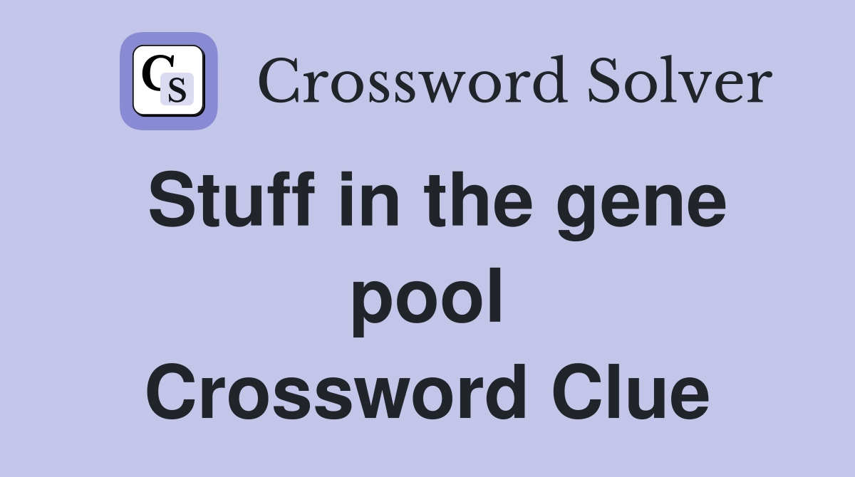 Stuff in the gene pool Crossword Clue