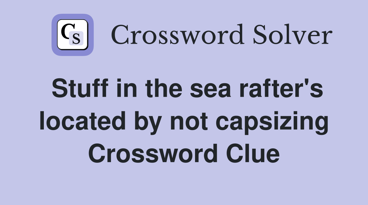 Stuff in the sea rafter's located by not capsizing Crossword Clue