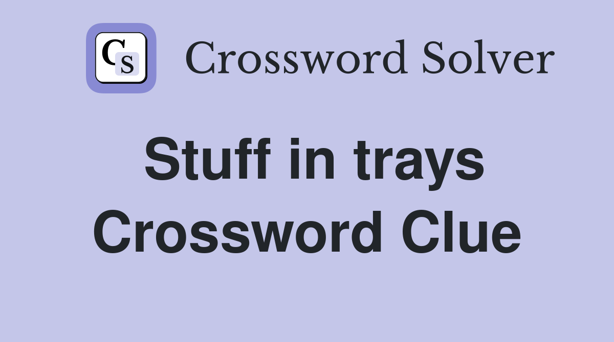 Stuff in trays Crossword Clue