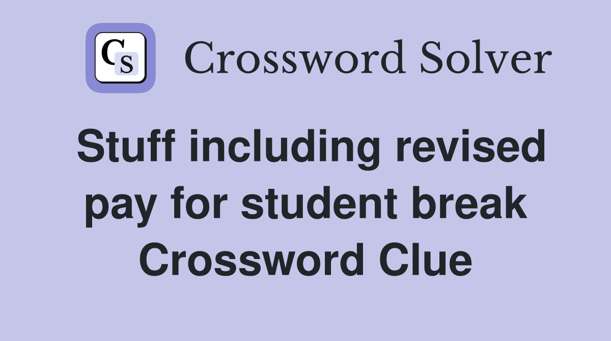 Stuff including revised pay for student break Crossword Clue