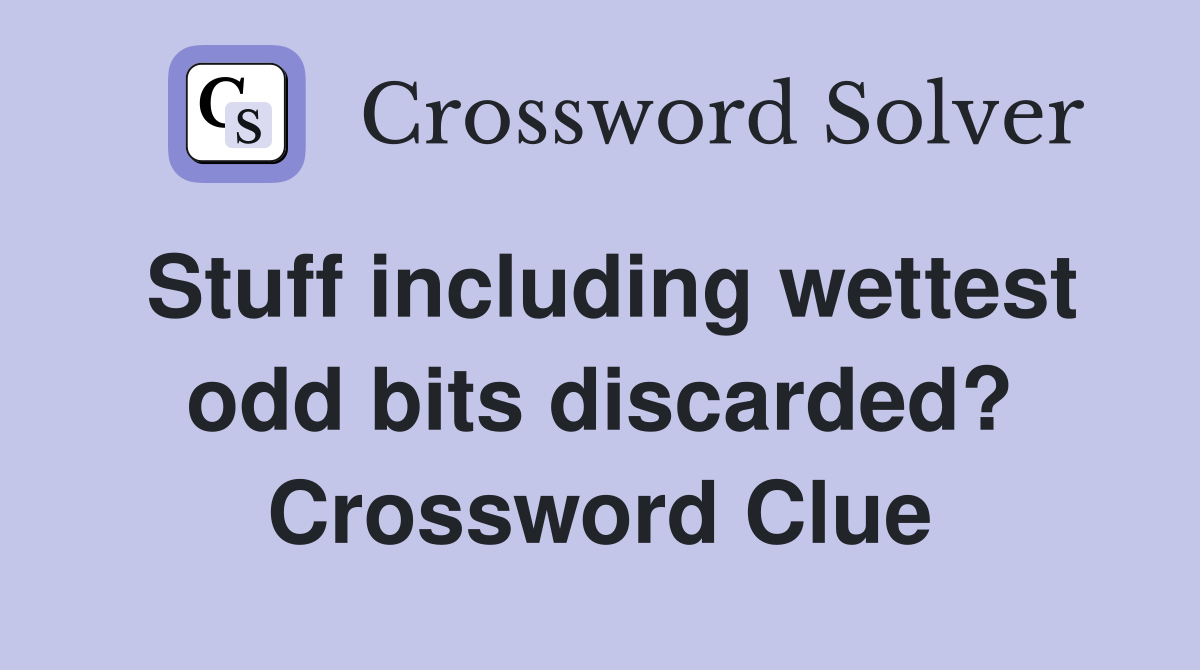 Stuff including wettest odd bits discarded? Crossword Clue