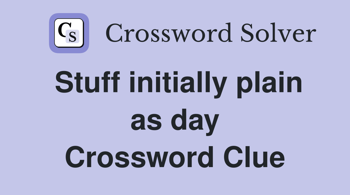 Stuff initially plain as day Crossword Clue