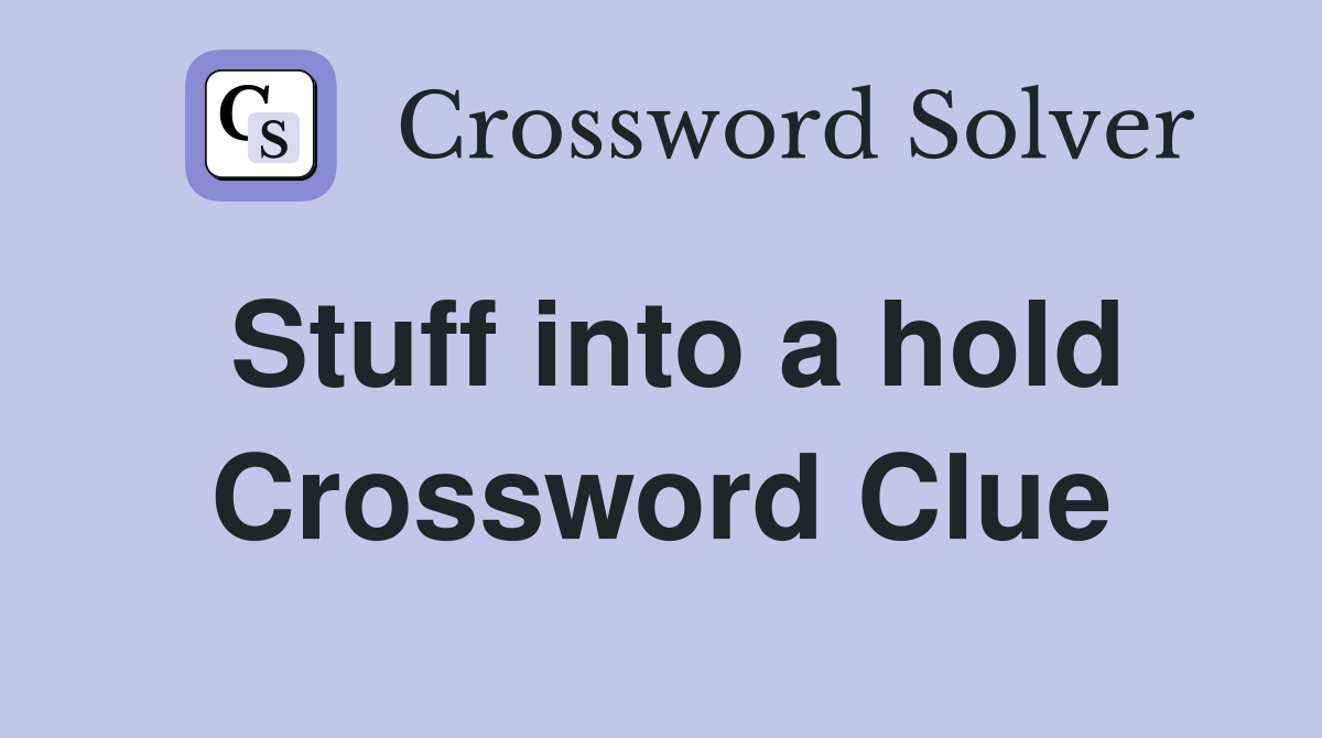Stuff into a hold Crossword Clue