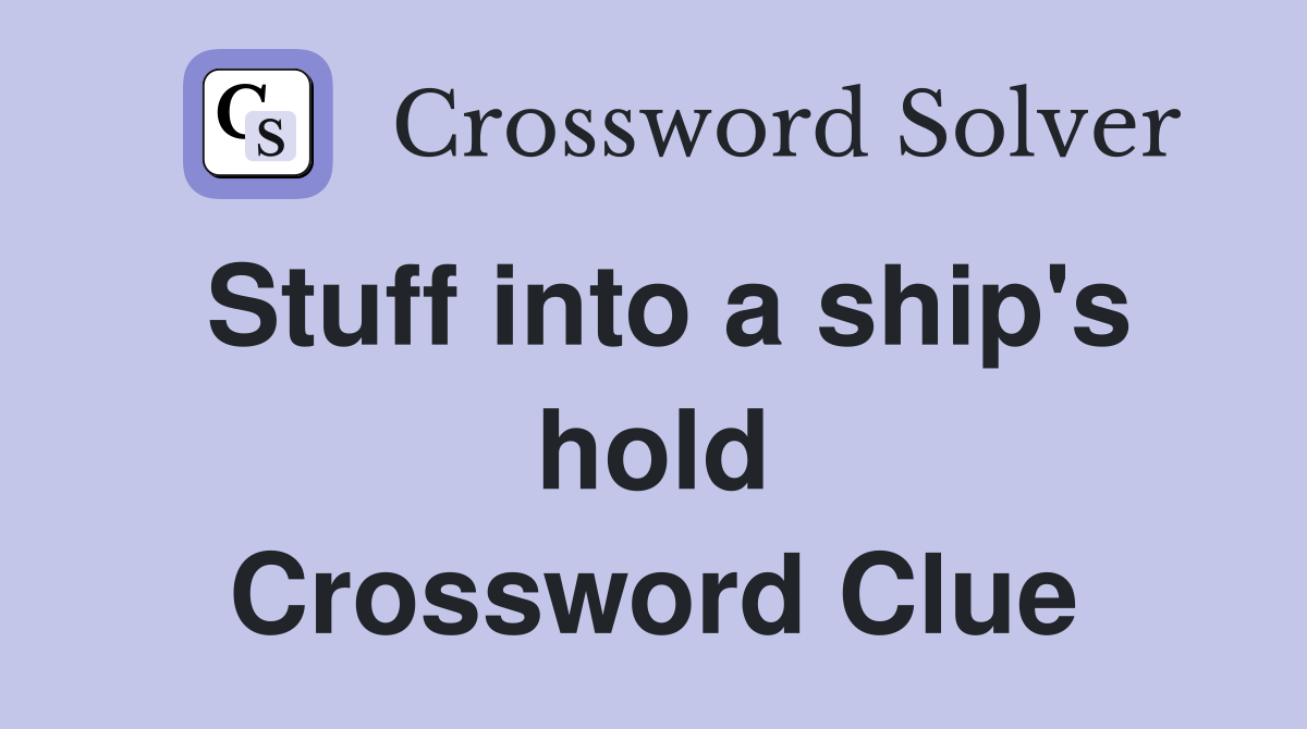 Stuff into a ship's hold Crossword Clue