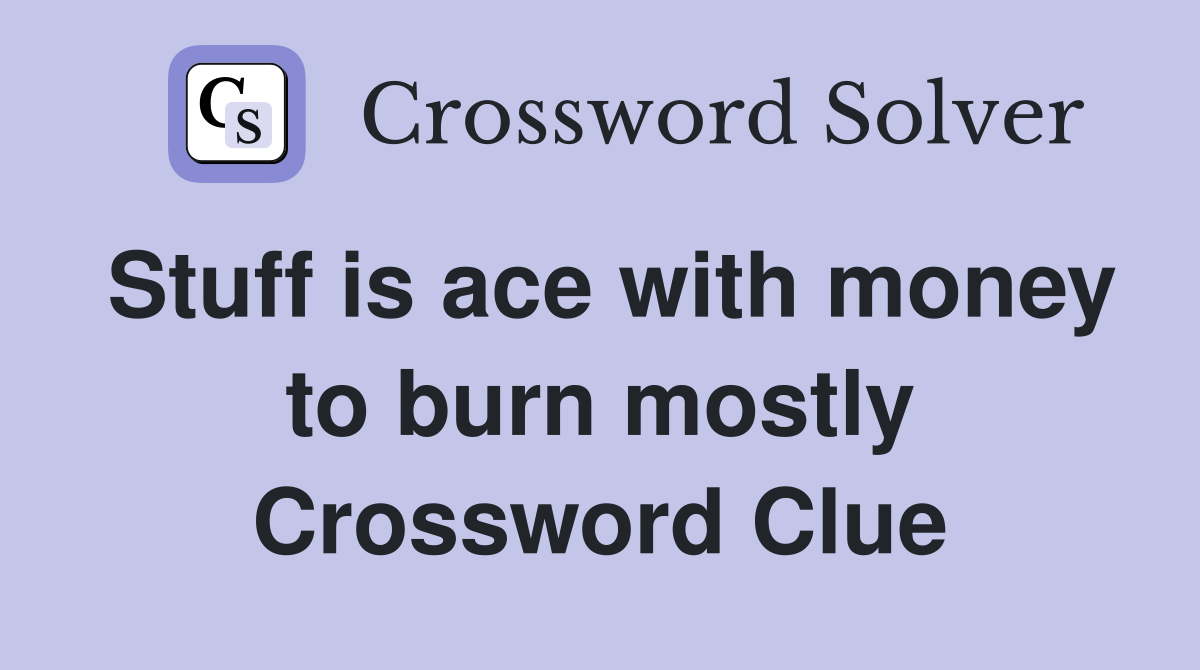 Stuff is ace with money to burn mostly Crossword Clue