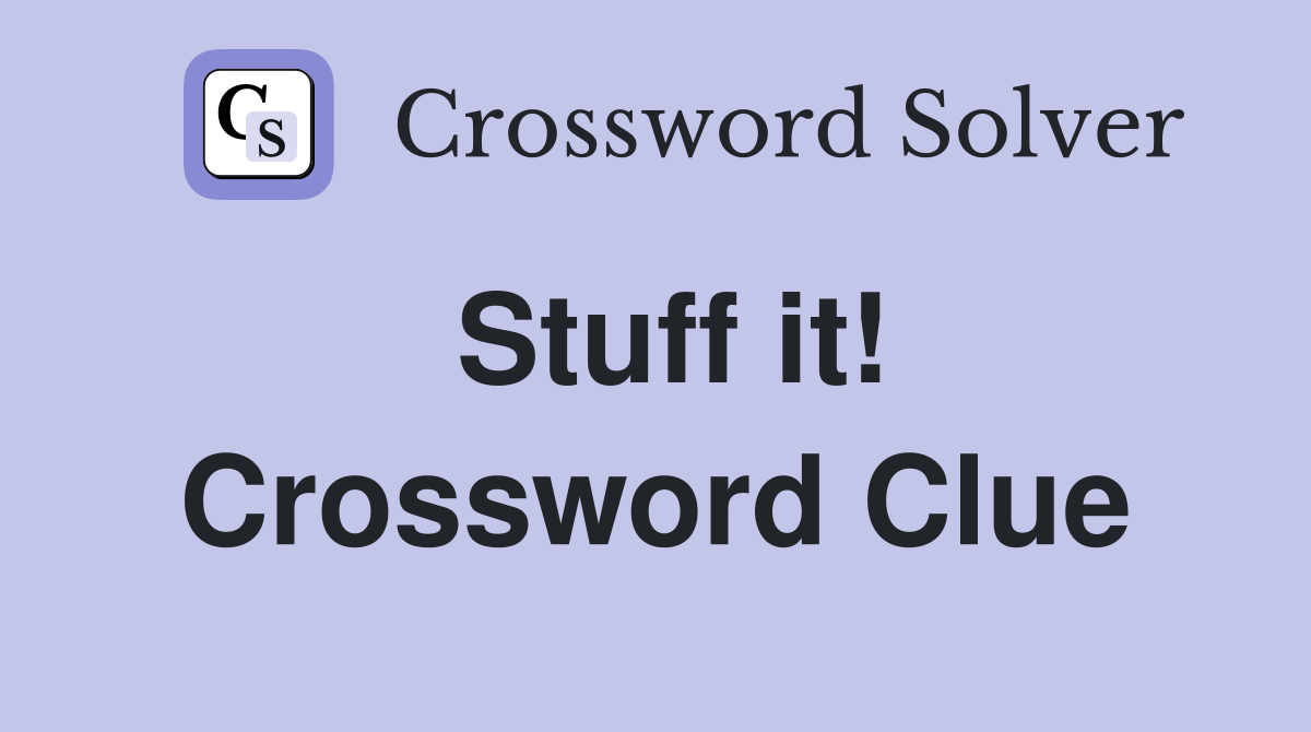 Stuff it! Crossword Clue