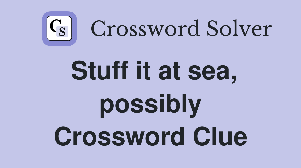 Stuff it at sea, possibly Crossword Clue