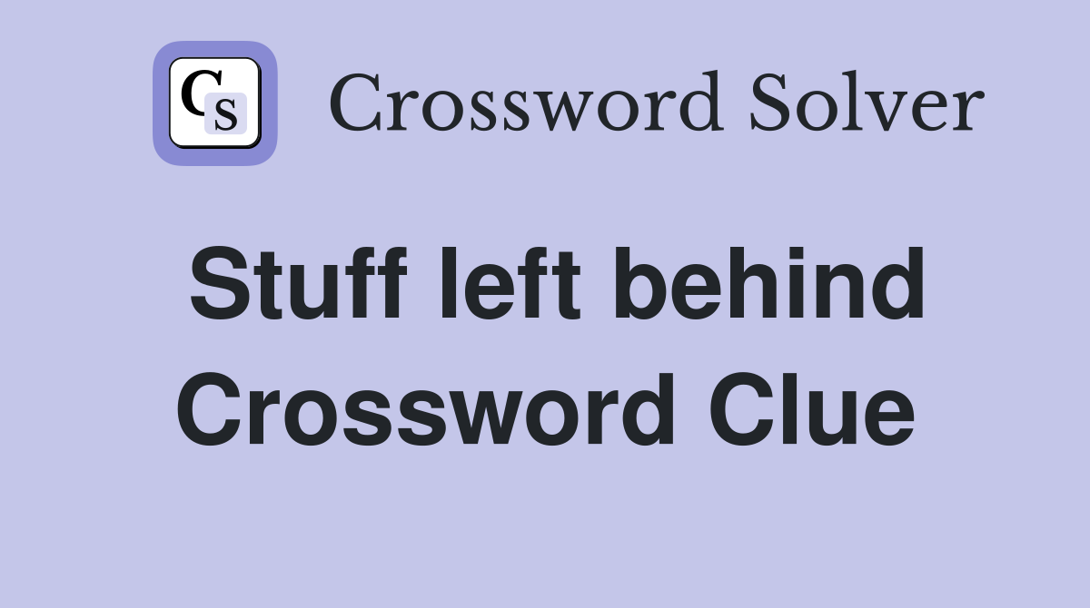 Stuff left behind Crossword Clue