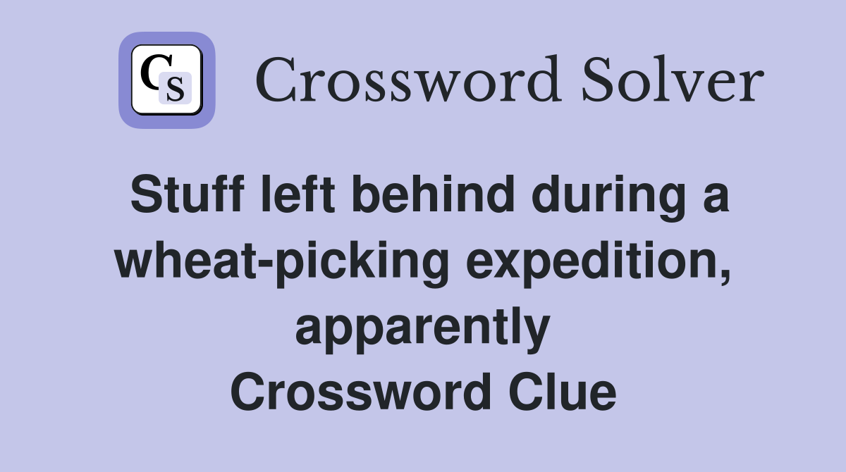 Stuff left behind during a wheat-picking expedition, apparently Crossword Clue