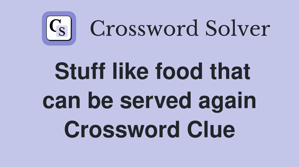 Stuff like food that can be served again Crossword Clue