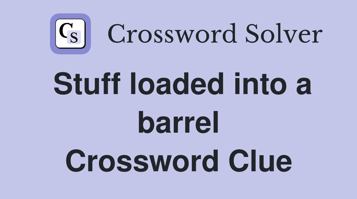 Stuff loaded into a barrel Crossword Clue