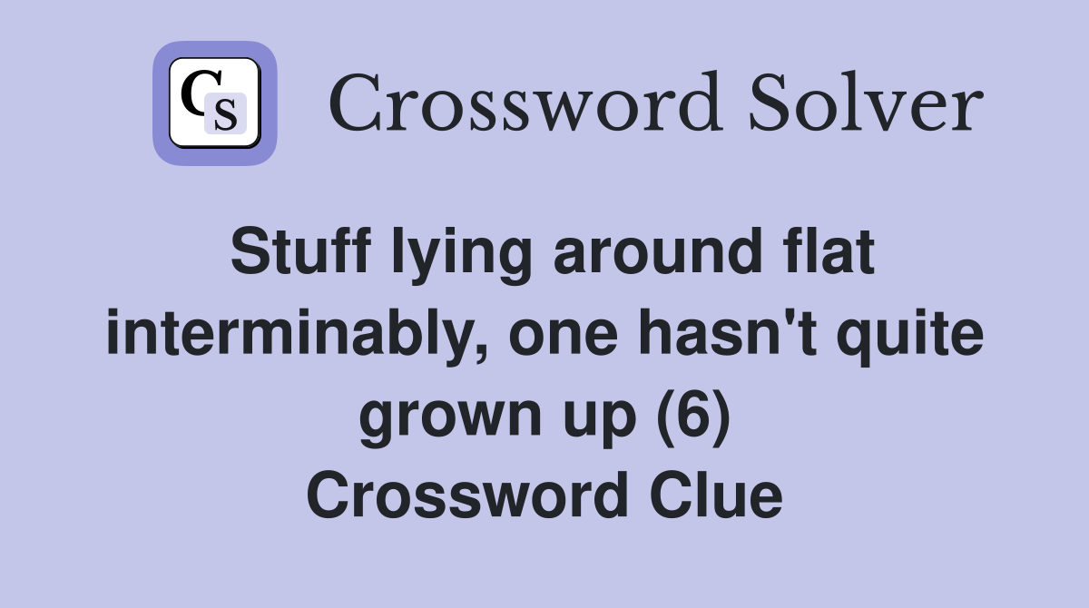 Stuff lying around flat interminably, one hasn't quite grown up (6) Crossword Clue