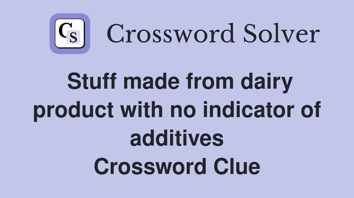 Stuff made from dairy product with no indicator of additives Crossword Clue