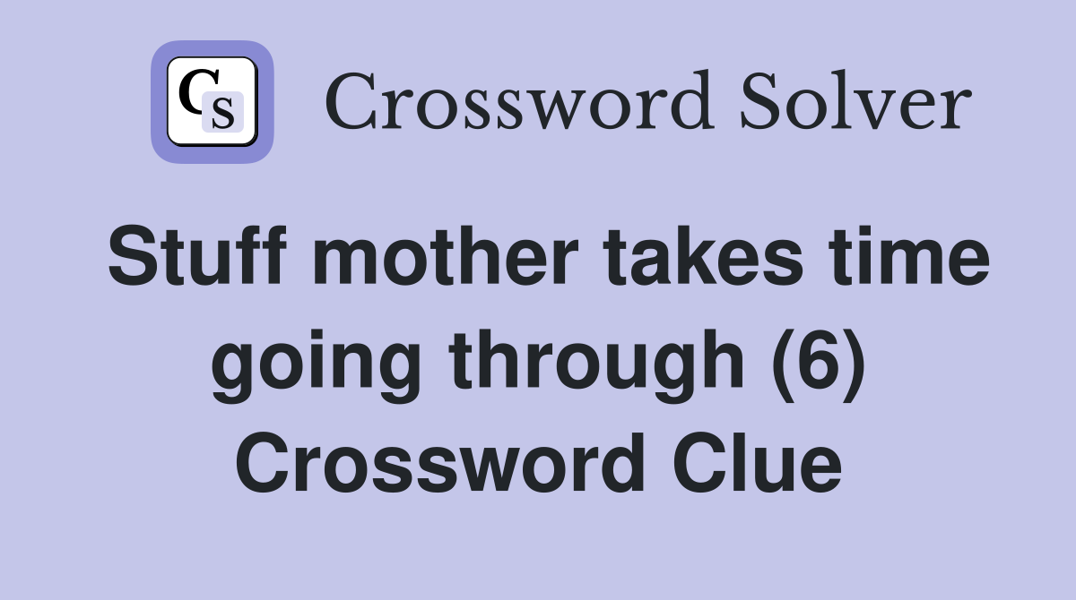 Stuff mother takes time going through (6) Crossword Clue
