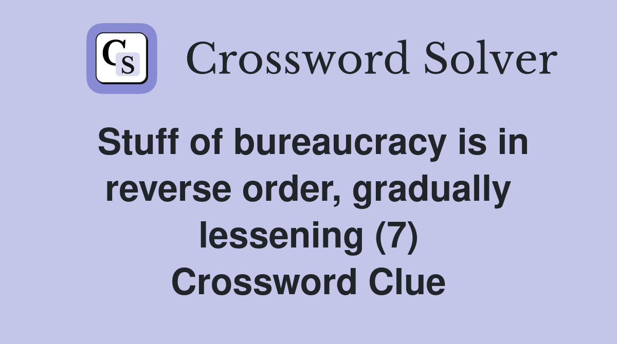 Stuff of bureaucracy is in reverse order, gradually lessening (7) Crossword Clue