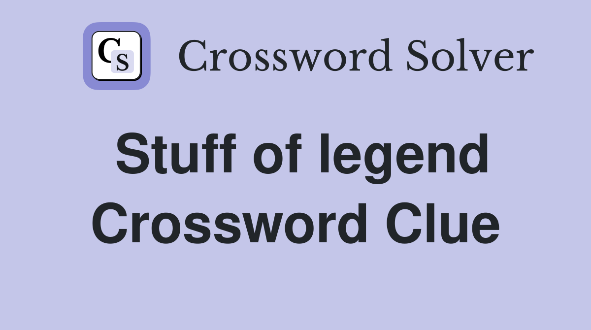 Stuff of legend Crossword Clue