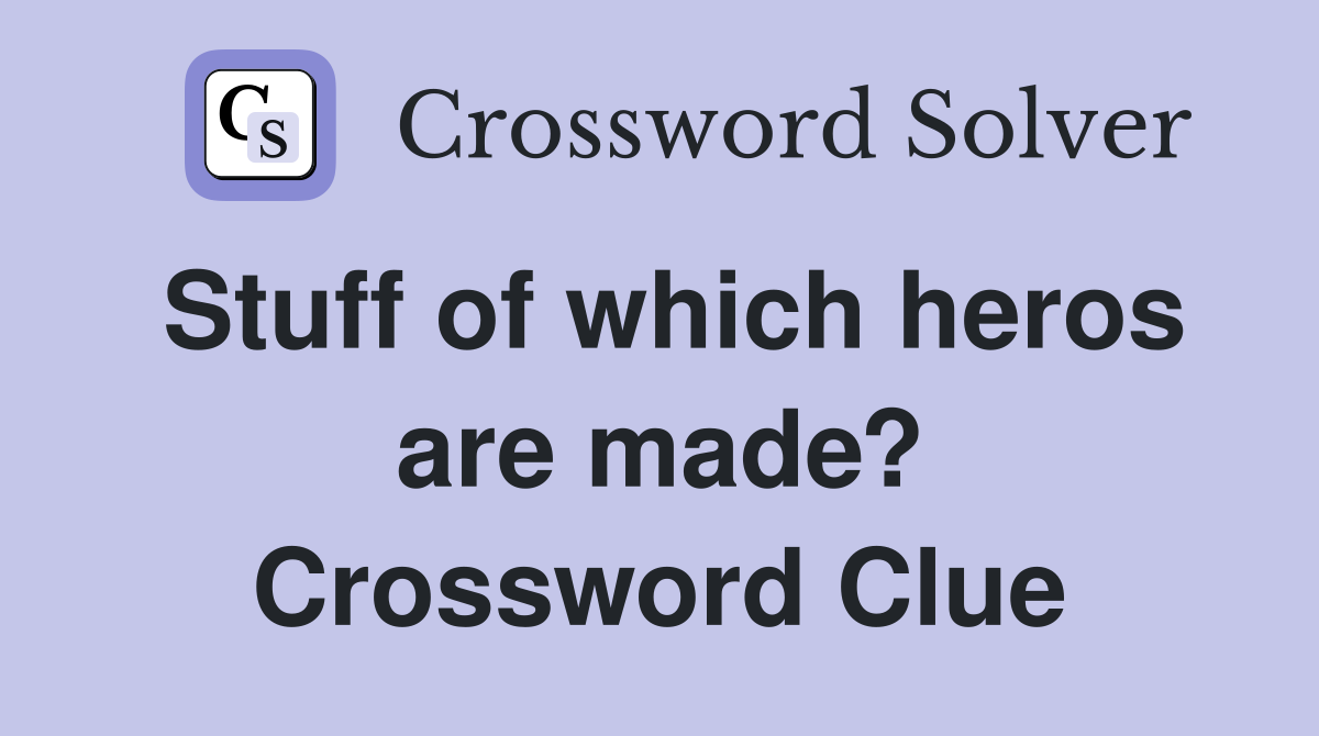 Stuff of which heros are made? Crossword Clue