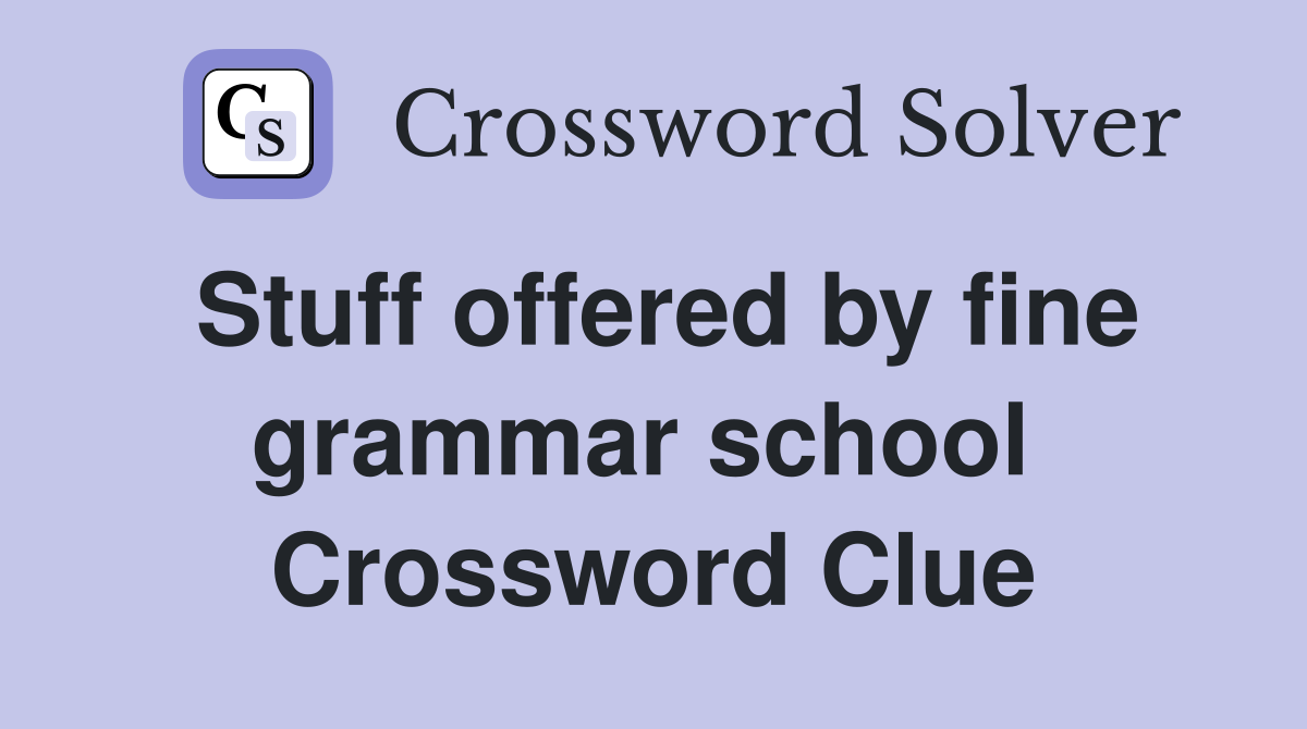 Stuff offered by fine grammar school  Crossword Clue